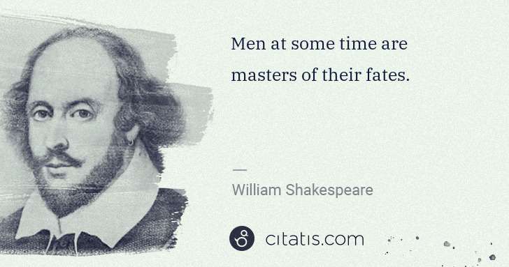 William Shakespeare: Men at some time are masters of their fates. | Citatis