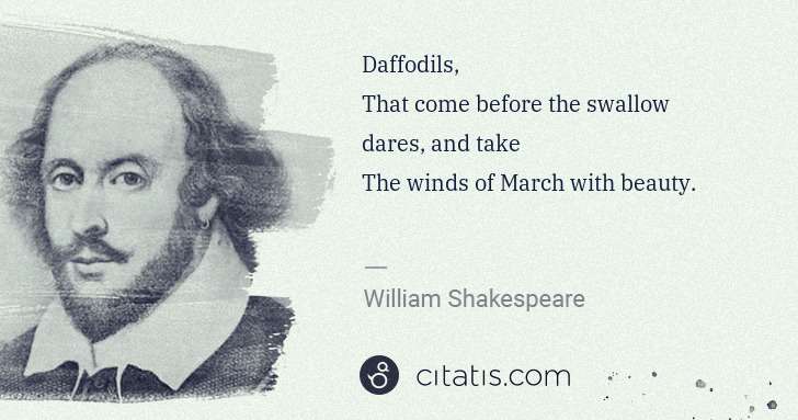 William Shakespeare: Daffodils,
That come before the swallow dares, and take
 ... | Citatis