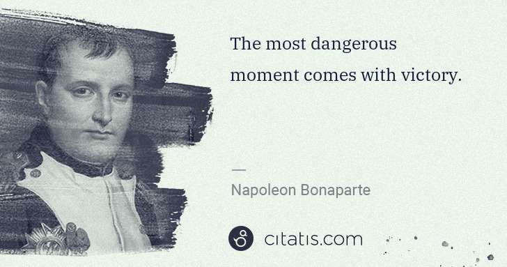 Napoleon Bonaparte: The most dangerous moment comes with victory. | Citatis