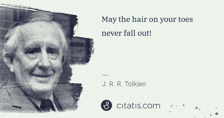 J. R. R. Tolkien: May the hair on your toes never fall out! | Citatis