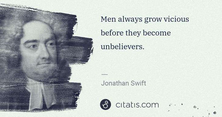 Jonathan Swift: Men always grow vicious before they become unbelievers. | Citatis