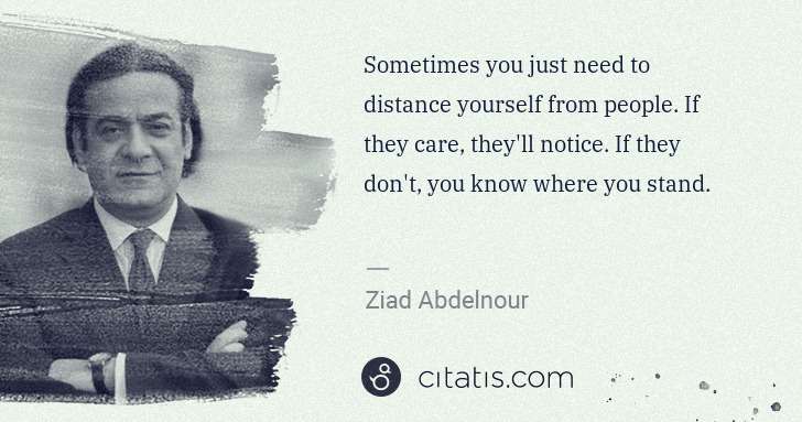 Ziad Abdelnour: Sometimes you just need to distance yourself from people. ... | Citatis