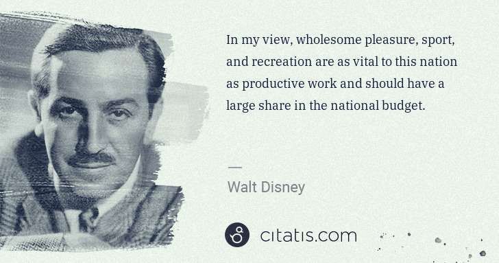 Walt Disney: In my view, wholesome pleasure, sport, and recreation are ... | Citatis