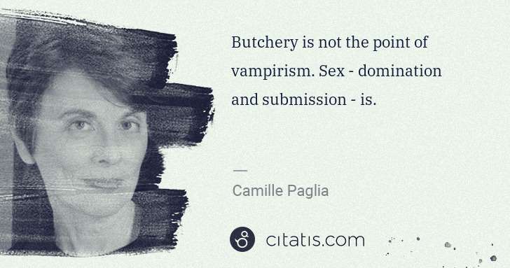 Camille Paglia: Butchery is not the point of vampirism. Sex - domination ... | Citatis