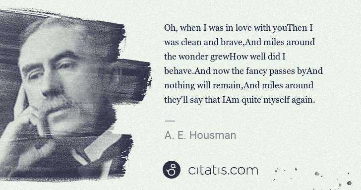 A. E. Housman: Oh, when I was in love with youThen I was clean and brave ... | Citatis