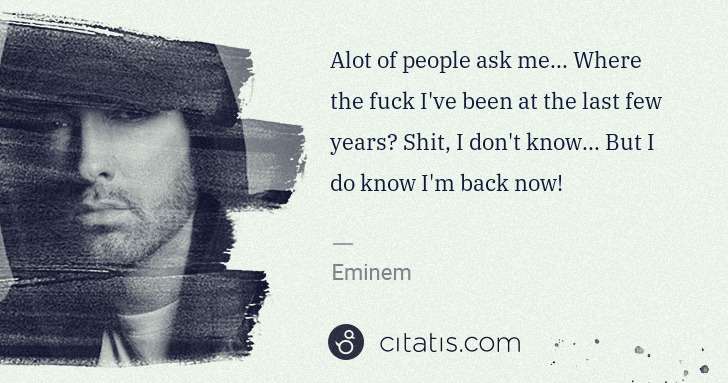 Eminem: Alot of people ask me... Where the fuck I've been at the ... | Citatis