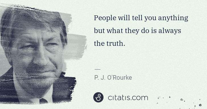 P. J. O'Rourke: People will tell you anything but what they do is always ... | Citatis