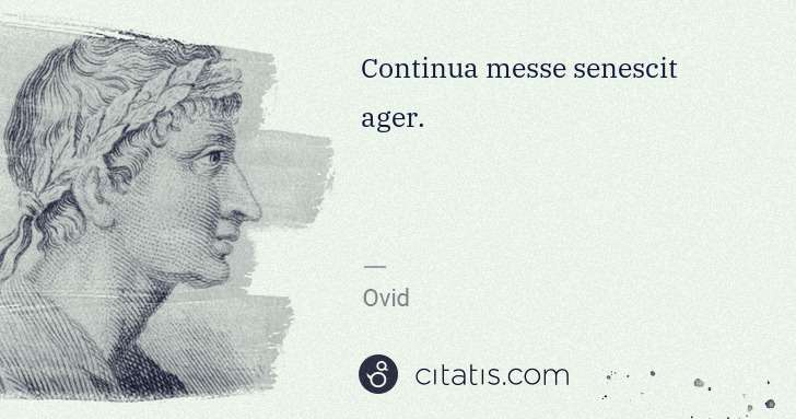 Ovid: Continua messe senescit ager. | Citatis