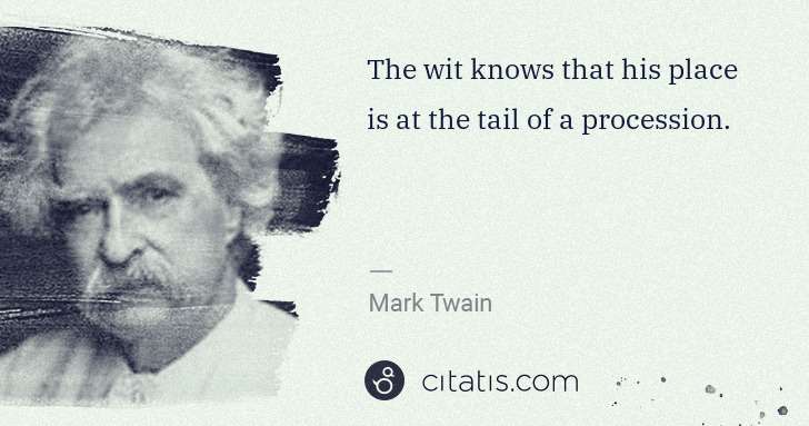 Mark Twain: The wit knows that his place is at the tail of a ... | Citatis