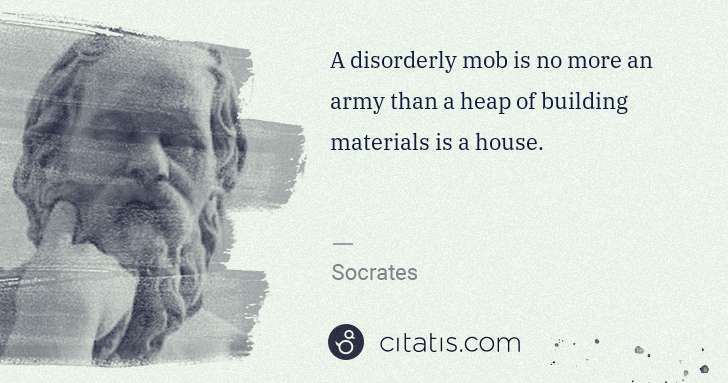 Socrates: A disorderly mob is no more an army than a heap of ... | Citatis