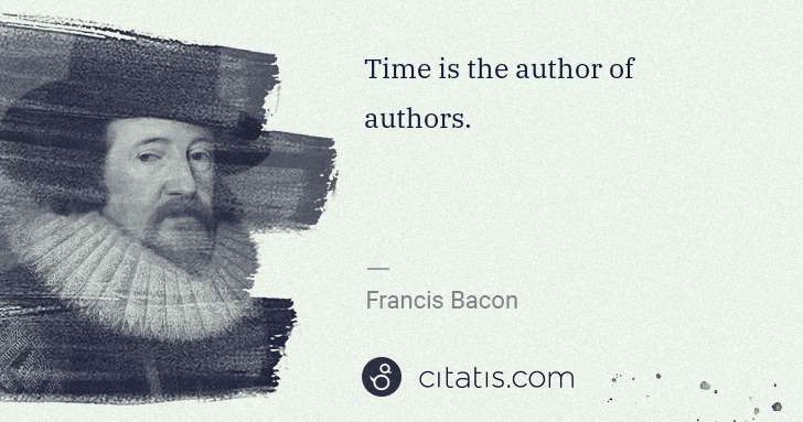 Francis Bacon: Time is the author of authors. | Citatis