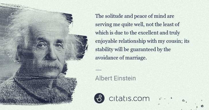Albert Einstein: The solitude and peace of mind are serving me quite well, ... | Citatis