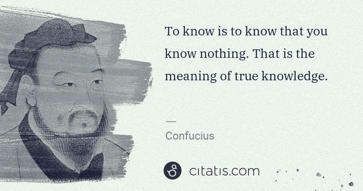 Confucius: To know is to know that you know nothing. That is the ... | Citatis