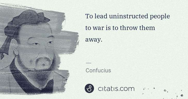 Confucius: To lead uninstructed people to war is to throw them away. | Citatis