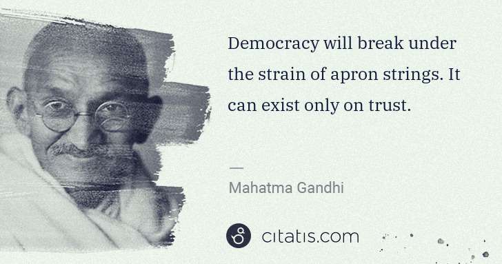 Mahatma Gandhi: Democracy will break under the strain of apron strings. It ... | Citatis