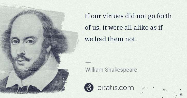 William Shakespeare: If our virtues did not go forth of us, it were all alike ... | Citatis