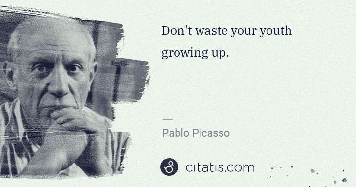 Pablo Picasso: Don't waste your youth growing up. | Citatis