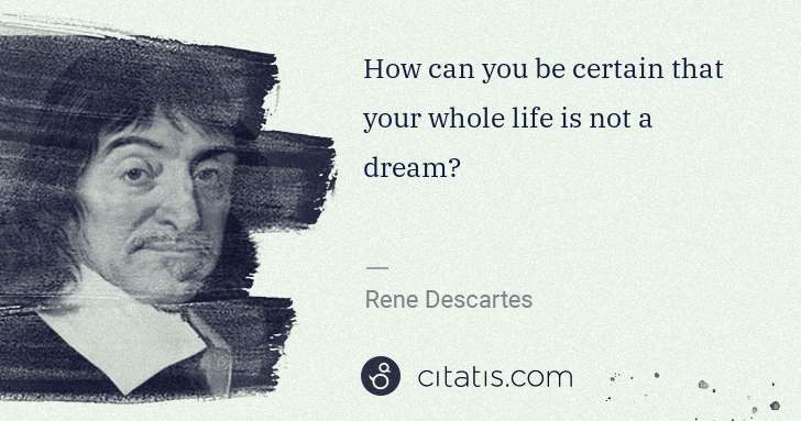 Rene Descartes: How can you be certain that your whole life is not a dream? | Citatis