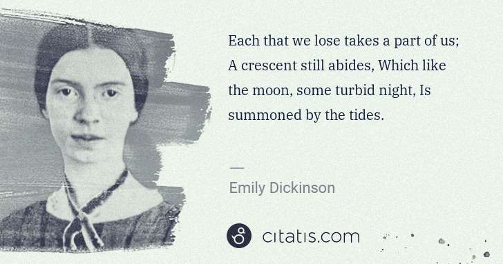 Emily Dickinson: Each that we lose takes a part of us; A crescent still ... | Citatis