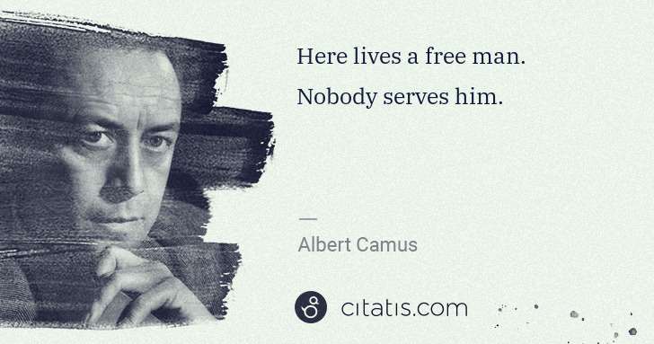 Albert Camus: Here lives a free man. Nobody serves him. | Citatis