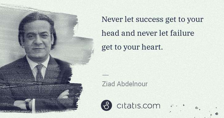 Ziad Abdelnour: Never let success get to your head and never let failure ... | Citatis