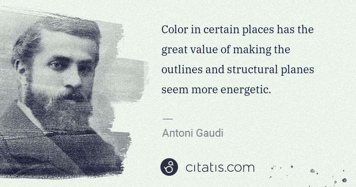 Antoni Gaudi: Color in certain places has the great value of making the ... | Citatis