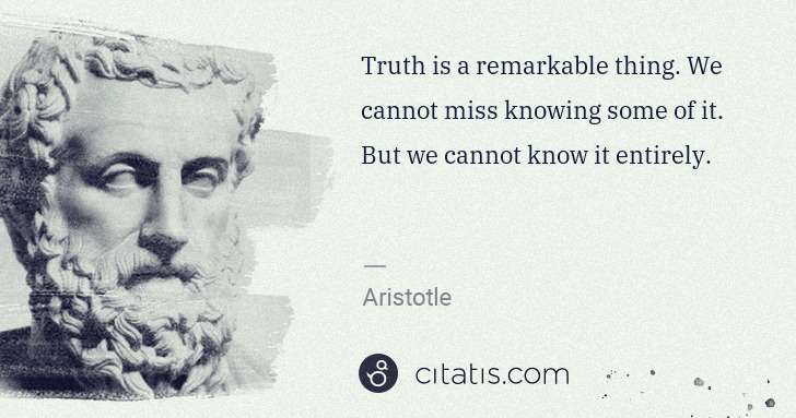 Aristotle: Truth is a remarkable thing. We cannot miss knowing some ... | Citatis