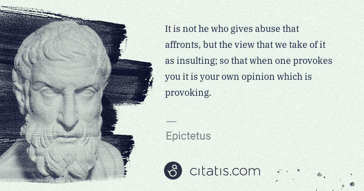 Epictetus: It is not he who gives abuse that affronts, but the view ... | Citatis