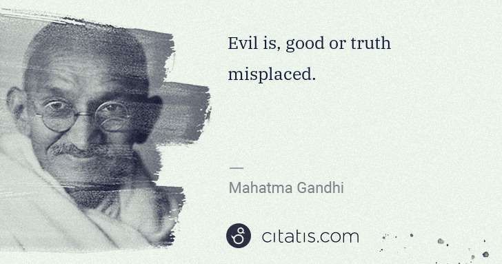 Mahatma Gandhi: Evil is, good or truth misplaced. | Citatis