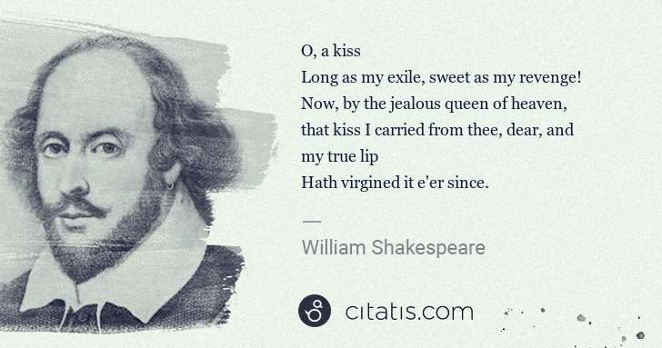 William Shakespeare: O, a kiss
Long as my exile, sweet as my revenge!
Now, by ... | Citatis