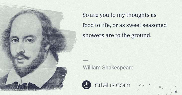 William Shakespeare: So are you to my thoughts as food to life, or as sweet ... | Citatis