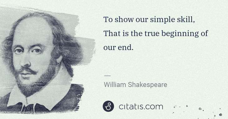 William Shakespeare: To show our simple skill, That is the true beginning of ... | Citatis