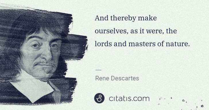 Rene Descartes: And thereby make ourselves, as it were, the lords and ... | Citatis