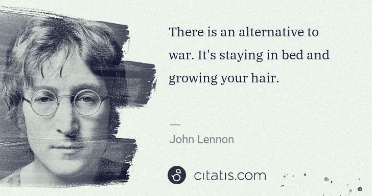 John Lennon: There is an alternative to war. It's staying in bed and ... | Citatis