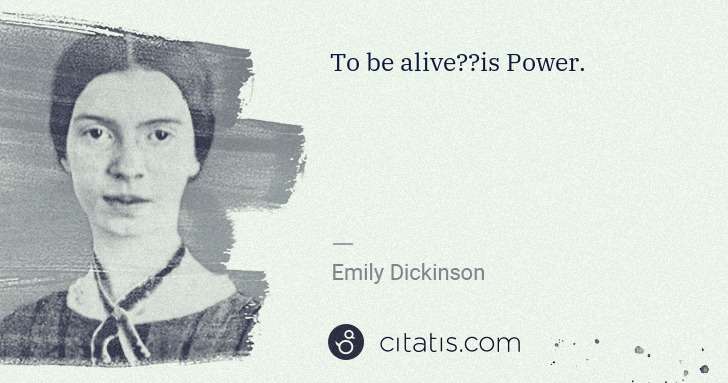 Emily Dickinson: To be alive──is Power. | Citatis