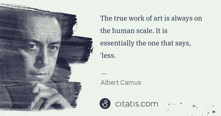 Albert Camus: The true work of art is always on the human scale. It is ... | Citatis