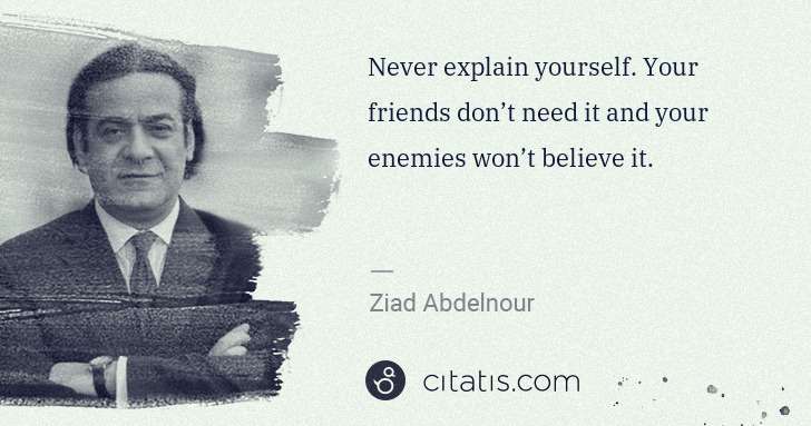 Ziad Abdelnour: Never explain yourself. Your friends don’t need it and ... | Citatis
