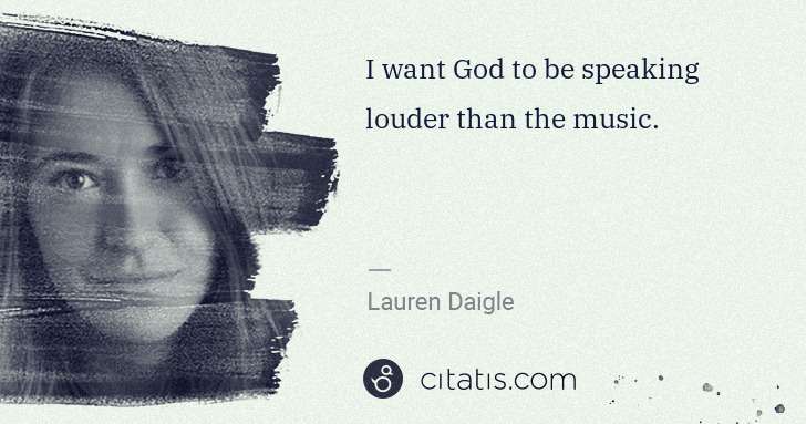 Lauren Daigle: I want God to be speaking louder than the music. | Citatis