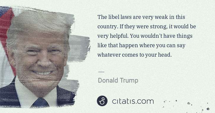 Donald Trump: The libel laws are very weak in this country. If they were ... | Citatis