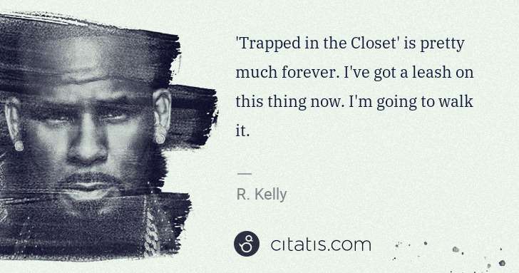R. Kelly: 'Trapped in the Closet' is pretty much forever. I've got a ... | Citatis