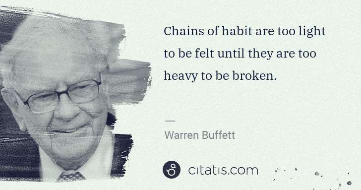 Warren Buffett: Chains of habit are too light to be felt until they are ... | Citatis