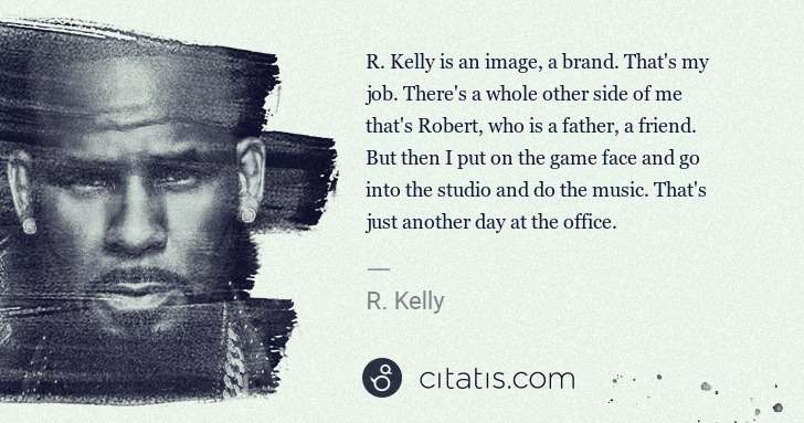 R. Kelly: R. Kelly is an image, a brand. That's my job. There's a ... | Citatis