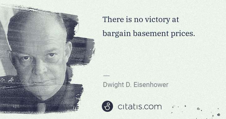 Dwight D. Eisenhower: There is no victory at bargain basement prices. | Citatis