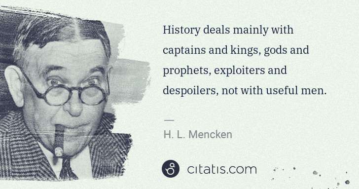 H. L. Mencken: History deals mainly with captains and kings, gods and ... | Citatis