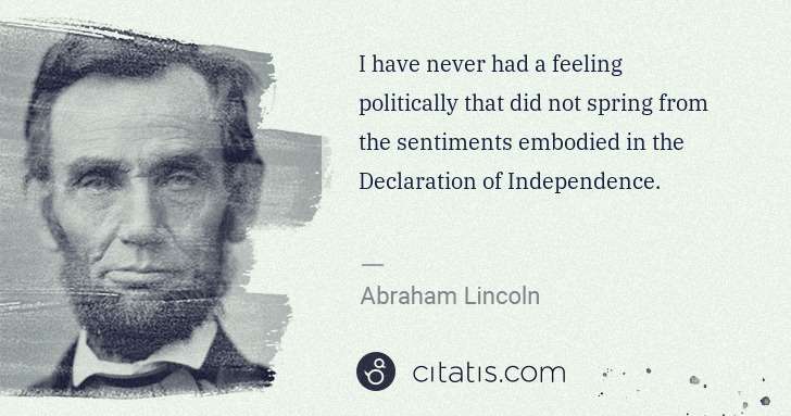 Abraham Lincoln: I have never had a feeling politically that did not spring ... | Citatis