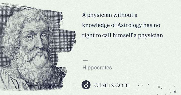 Hippocrates: A physician without a knowledge of Astrology has no right ... | Citatis