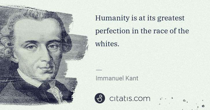 Immanuel Kant: Humanity is at its greatest perfection in the race of the ... | Citatis