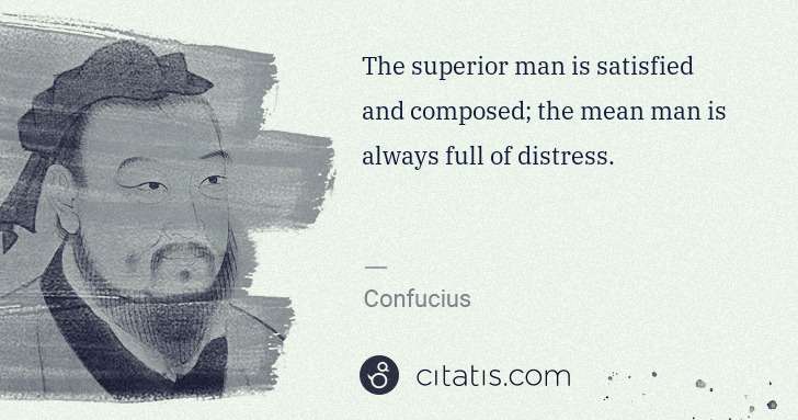 Confucius: The superior man is satisfied and composed; the mean man ... | Citatis