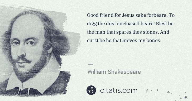 William Shakespeare: Good friend for Jesus sake forbeare, To digg the dust ... | Citatis