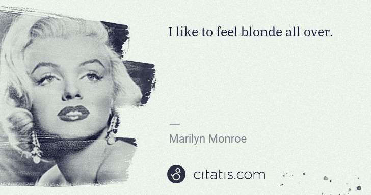 Marilyn Monroe: I like to feel blonde all over. | Citatis
